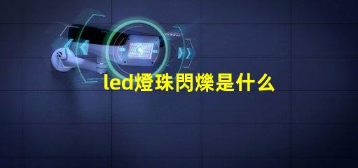 led燈珠閃爍是什么原因珠 led燈燈珠閃爍是什么原因